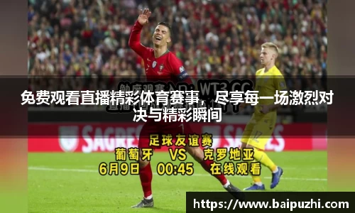免费观看直播精彩体育赛事，尽享每一场激烈对决与精彩瞬间